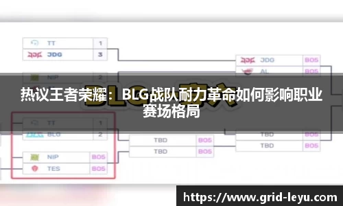 热议王者荣耀：BLG战队耐力革命如何影响职业赛场格局